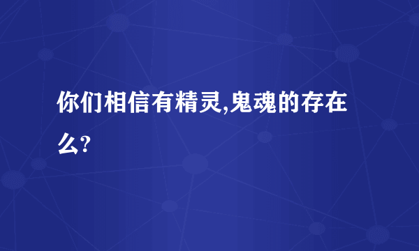 你们相信有精灵,鬼魂的存在么?