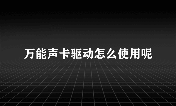 万能声卡驱动怎么使用呢