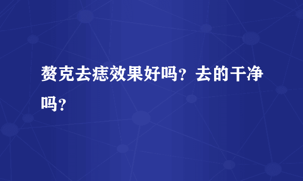 赘克去痣效果好吗？去的干净吗？