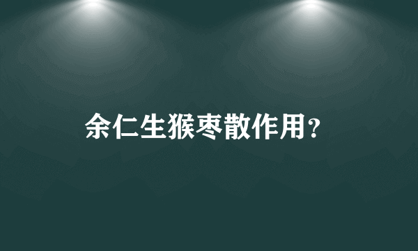 余仁生猴枣散作用？