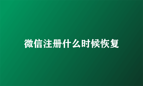 微信注册什么时候恢复