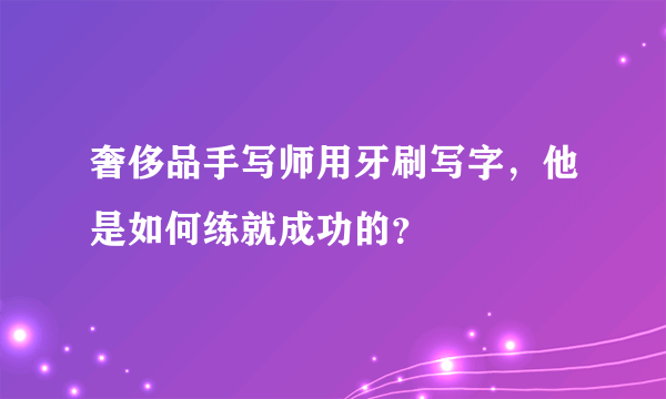 奢侈品手写师用牙刷写字，他是如何练就成功的？