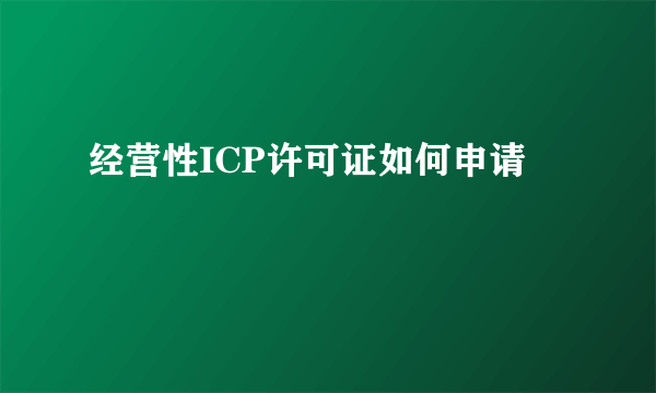 经营性ICP许可证如何申请