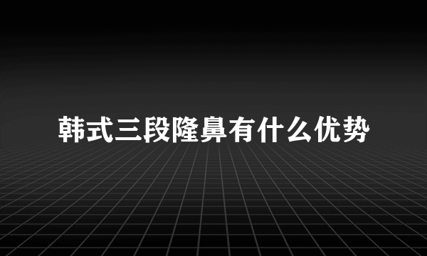 韩式三段隆鼻有什么优势