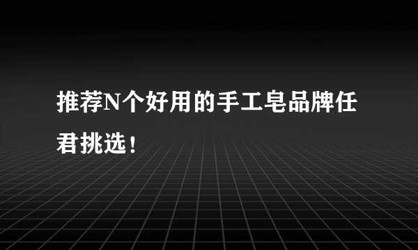 推荐N个好用的手工皂品牌任君挑选！