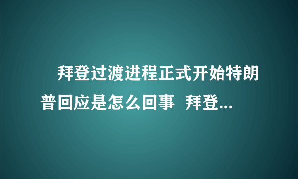 ​拜登过渡进程正式开始特朗普回应是怎么回事  拜登过渡进程正式开始特朗普回说什么