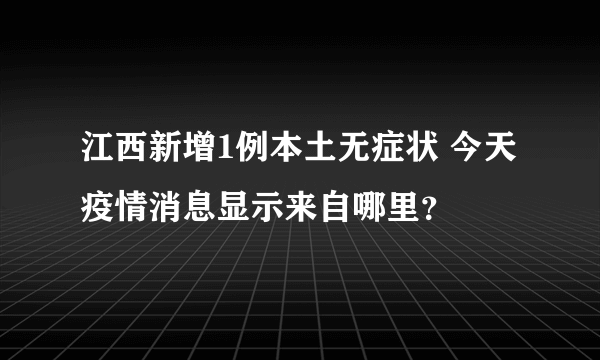 江西新增1例本土无症状 今天疫情消息显示来自哪里？