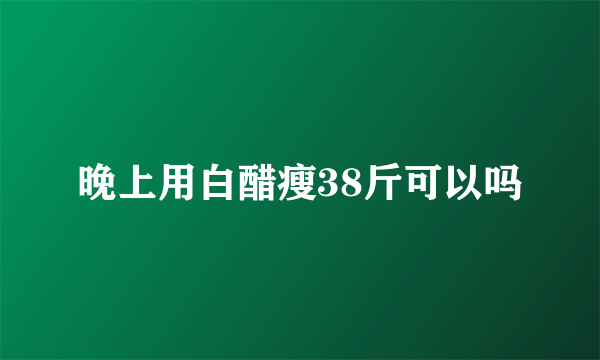 晚上用白醋瘦38斤可以吗