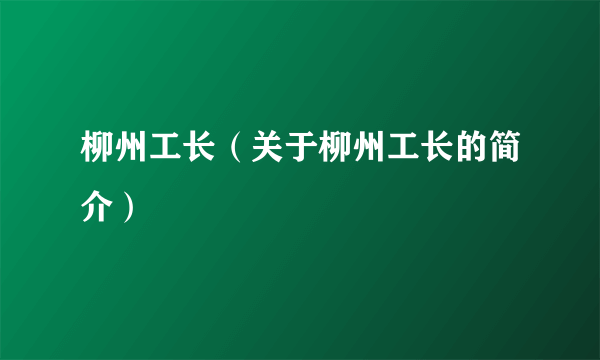 柳州工长（关于柳州工长的简介）