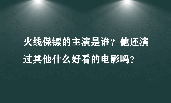 火线保镖的主演是谁？他还演过其他什么好看的电影吗？