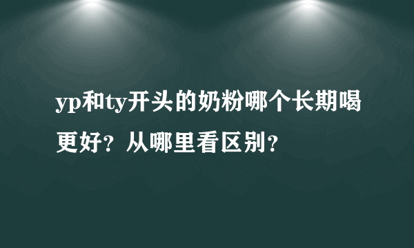 yp和ty开头的奶粉哪个长期喝更好？从哪里看区别？