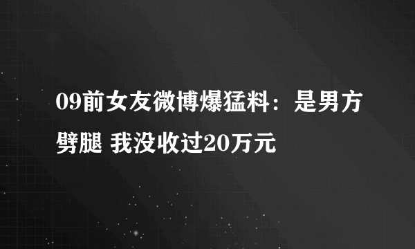 09前女友微博爆猛料：是男方劈腿 我没收过20万元