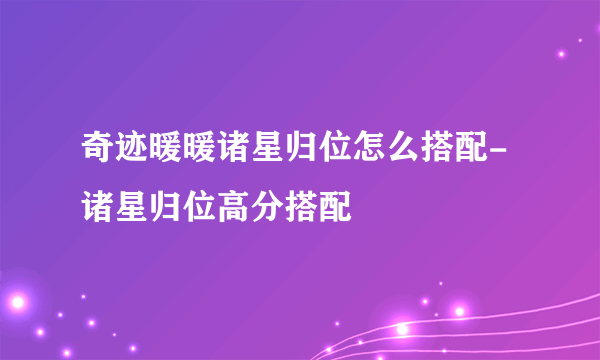 奇迹暖暖诸星归位怎么搭配-诸星归位高分搭配