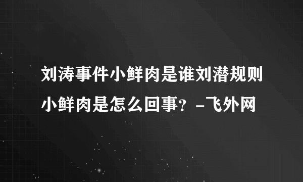 刘涛事件小鲜肉是谁刘潜规则小鲜肉是怎么回事？-飞外网