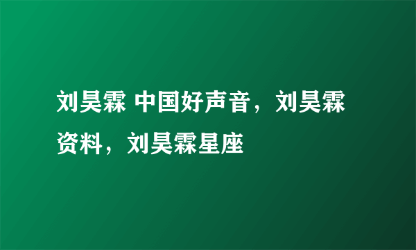 刘昊霖 中国好声音，刘昊霖资料，刘昊霖星座