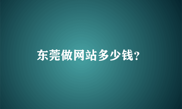 东莞做网站多少钱？