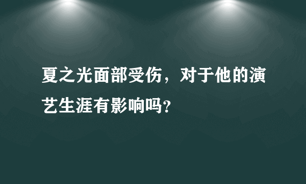 夏之光面部受伤，对于他的演艺生涯有影响吗？