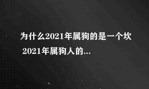 为什么2021年属狗的是一个坎 2021年属狗人的全年运势详解