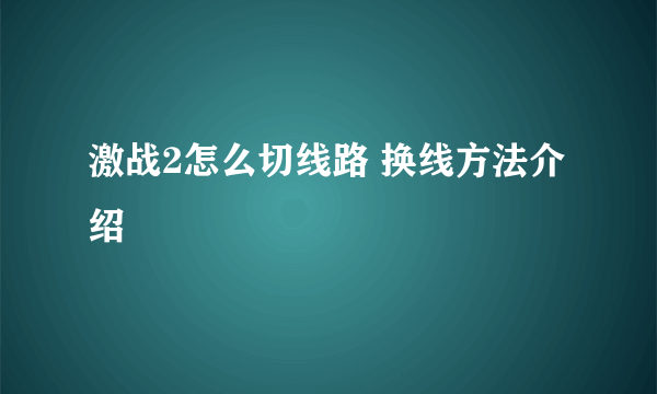 激战2怎么切线路 换线方法介绍