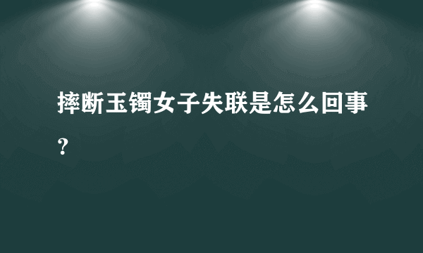 摔断玉镯女子失联是怎么回事？