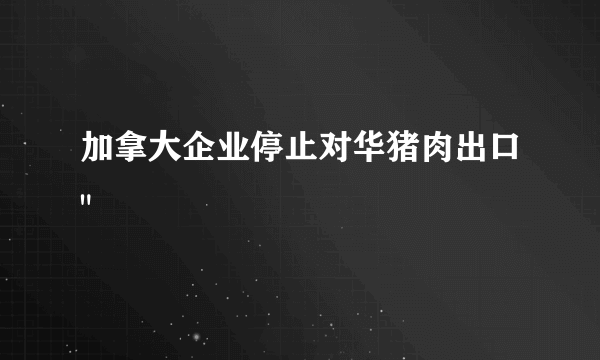 加拿大企业停止对华猪肉出口