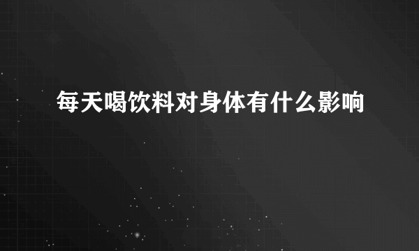 每天喝饮料对身体有什么影响