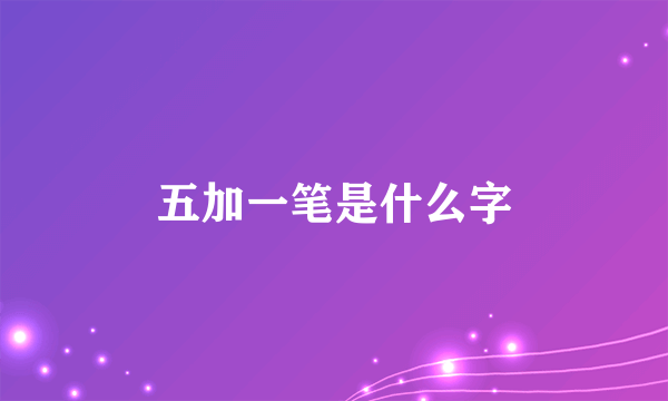 五加一笔是什么字