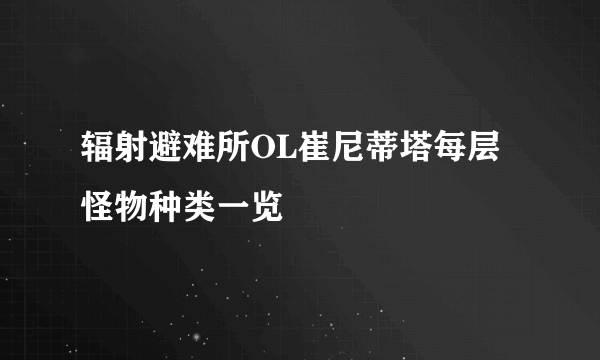 辐射避难所OL崔尼蒂塔每层怪物种类一览