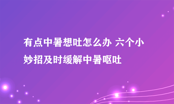 有点中暑想吐怎么办 六个小妙招及时缓解中暑呕吐