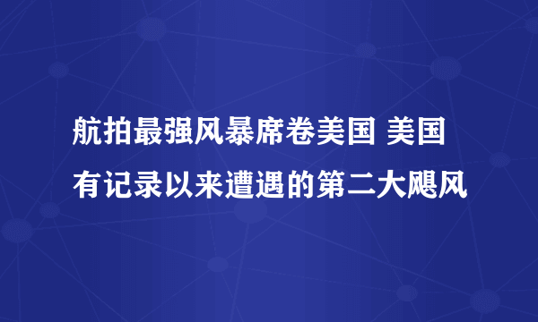 航拍最强风暴席卷美国 美国有记录以来遭遇的第二大飓风