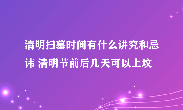 清明扫墓时间有什么讲究和忌讳 清明节前后几天可以上坟