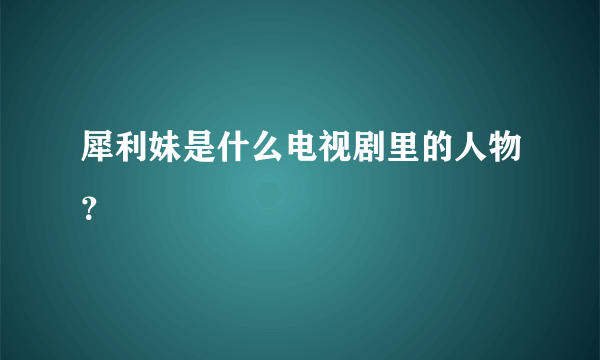 犀利妹是什么电视剧里的人物？