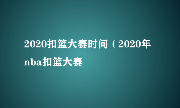 2020扣篮大赛时间（2020年 nba扣篮大赛