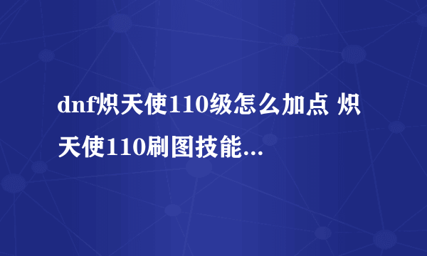 dnf炽天使110级怎么加点 炽天使110刷图技能加点介绍