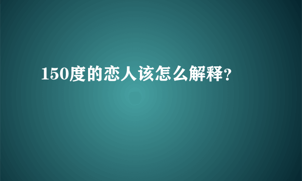 150度的恋人该怎么解释？