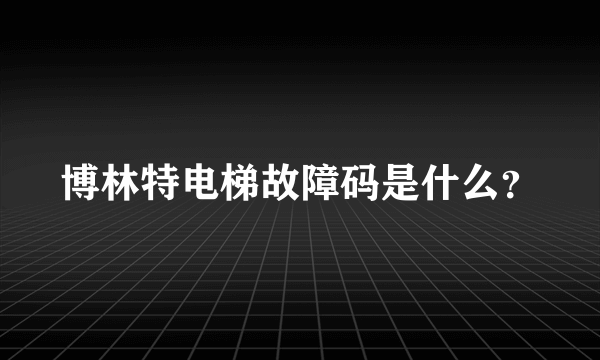 博林特电梯故障码是什么？