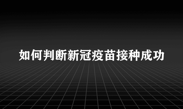 如何判断新冠疫苗接种成功