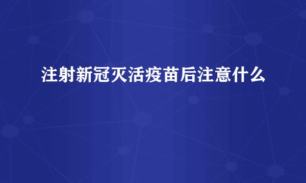 注射新冠灭活疫苗后注意什么