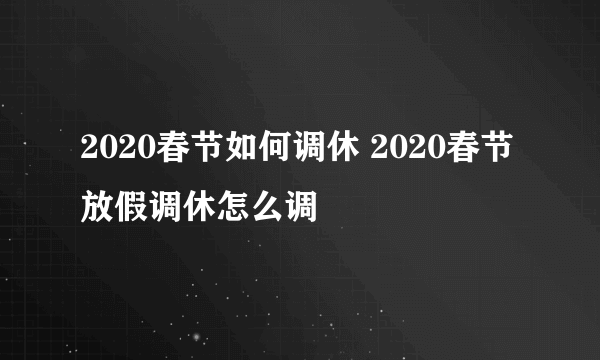 2020春节如何调休 2020春节放假调休怎么调