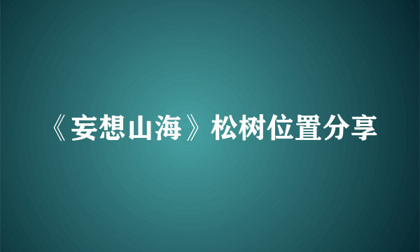 《妄想山海》松树位置分享