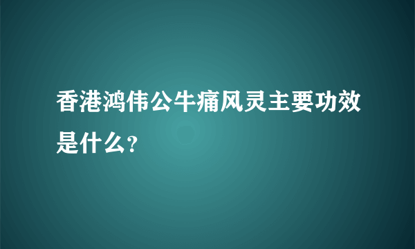 香港鸿伟公牛痛风灵主要功效是什么？