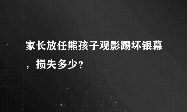 家长放任熊孩子观影踢坏银幕，损失多少？