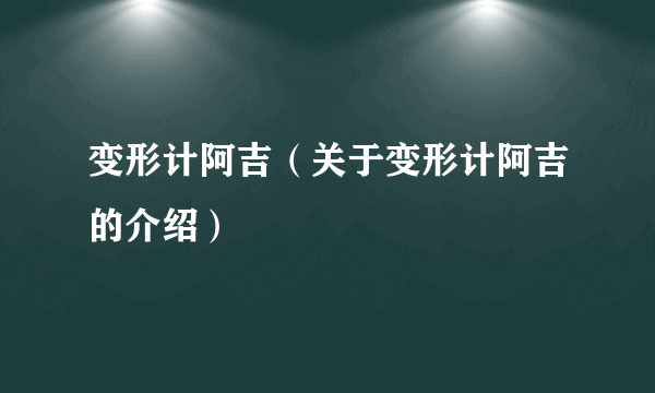 变形计阿吉（关于变形计阿吉的介绍）