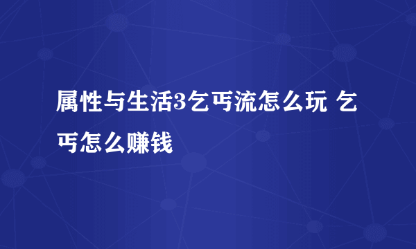 属性与生活3乞丐流怎么玩 乞丐怎么赚钱