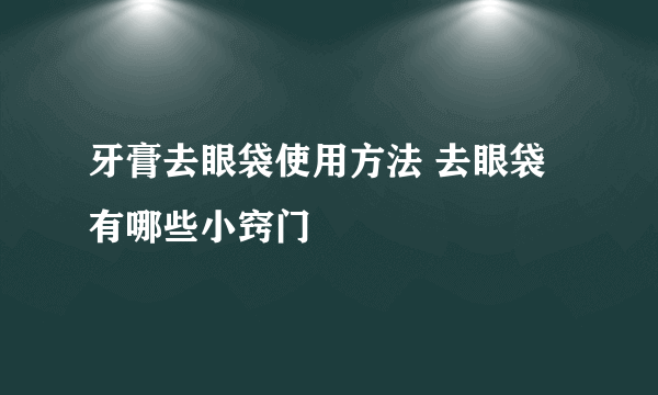 牙膏去眼袋使用方法 去眼袋有哪些小窍门