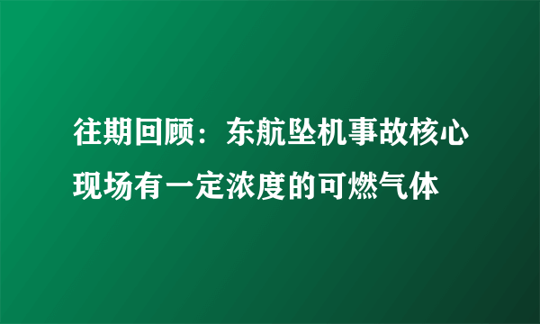 往期回顾：东航坠机事故核心现场有一定浓度的可燃气体