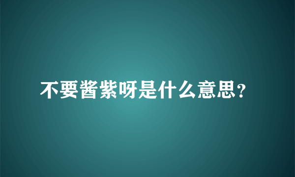 不要酱紫呀是什么意思？