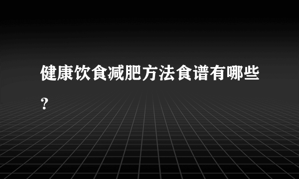 健康饮食减肥方法食谱有哪些？