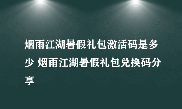 烟雨江湖暑假礼包激活码是多少 烟雨江湖暑假礼包兑换码分享