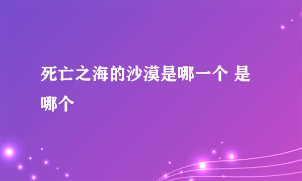 死亡之海的沙漠是哪一个 是哪个